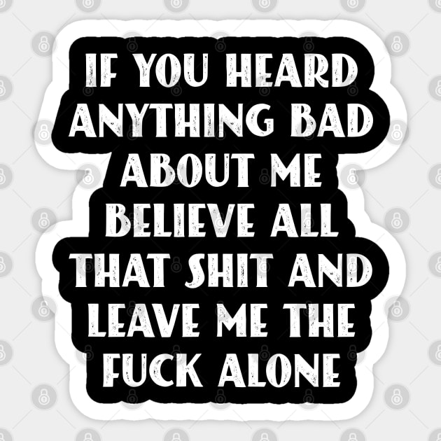 If You Heard Anything Bad About Me, Believe All That Shit and leave me the fuck alone Sticker by Seaside Designs